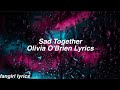 Sad Together || Olivia O&#39;Brien Lyrics