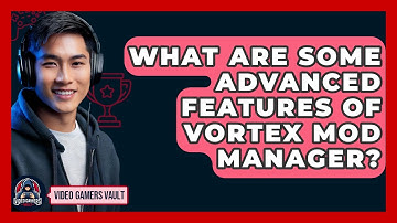What Are Some Advanced Features Of Vortex Mod Manager? - Video Gamers Vault