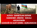 ALİYEV  36 SAAT SONRA   HANKENDİ   -HOCALI  AĞDEREYE   HOCAVENDİ  AZAD  İLAN EDECEK   SON DAKİKA