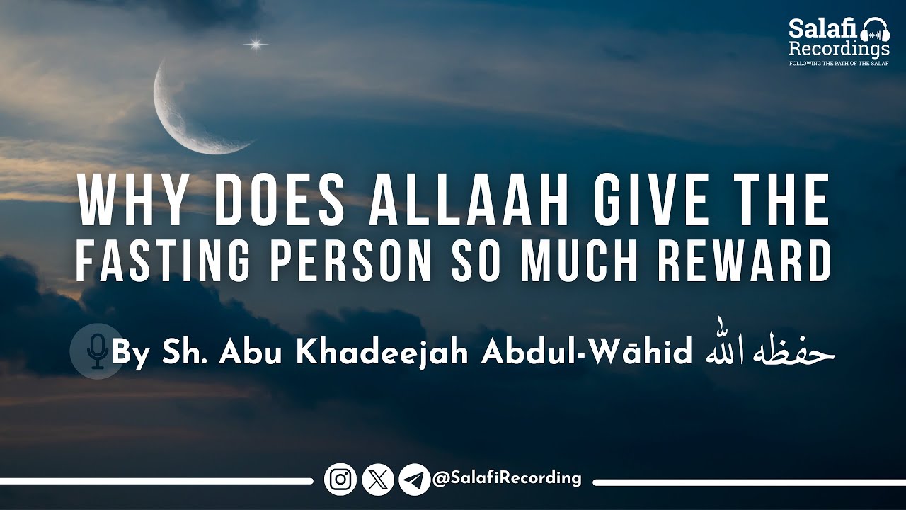 Why Does Allāh Give The Fasting Person So Much Reward - By Sh. Abu Khadeejah Abdul-Wāhid حفظه الله