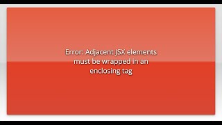 Error: Adjacent JSX elements must be wrapped in an enclosing tag