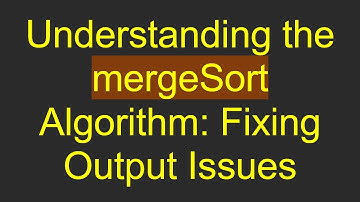 Understanding the mergeSort Algorithm: Fixing Output Issues
