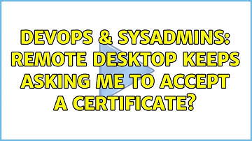 DevOps & SysAdmins: Remote Desktop keeps asking me to accept a Certificate? (8 Solutions!!)