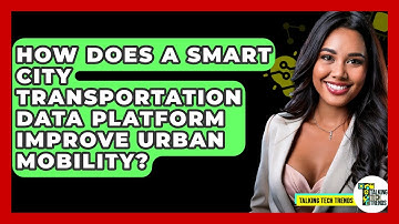 How Does A Smart City Transportation Data Platform Improve Urban Mobility? - Talking Tech Trends