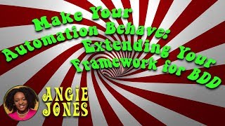 Make Your Automation Behave: Extending Your Framework for BDD - Angie Jones