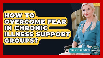 How To Overcome Fear In Chronic Illness Support Groups? - Your Accessible Health