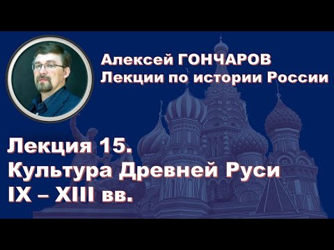 История России с Алексеем ГОНЧАРОВЫМ. Лекция 15. Культура Древней Руси IX – XII вв