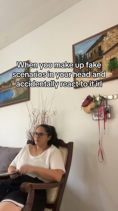 Making Up Scenarios In Your Head When you make up fake scenarios in your head and accidentally react to
