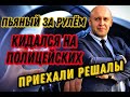 Вот так пьяные за рулём, кидался на полицейских, родители пытались увезти, ловили вместе с полицией.