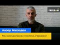 АНЗОР МАСХАДОВ: Ми всі повинні допомогти Україні