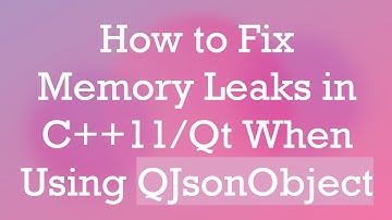 How to Fix Memory Leaks in C+ + 11/Qt When Using QJsonObject