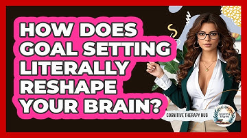 How Does Goal Setting Literally Reshape Your Brain? - Cognitive Therapy Hub