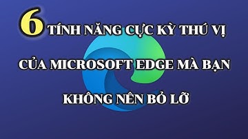 6 tính năng Microsoft Edge thú vị bạn không nên bỏ