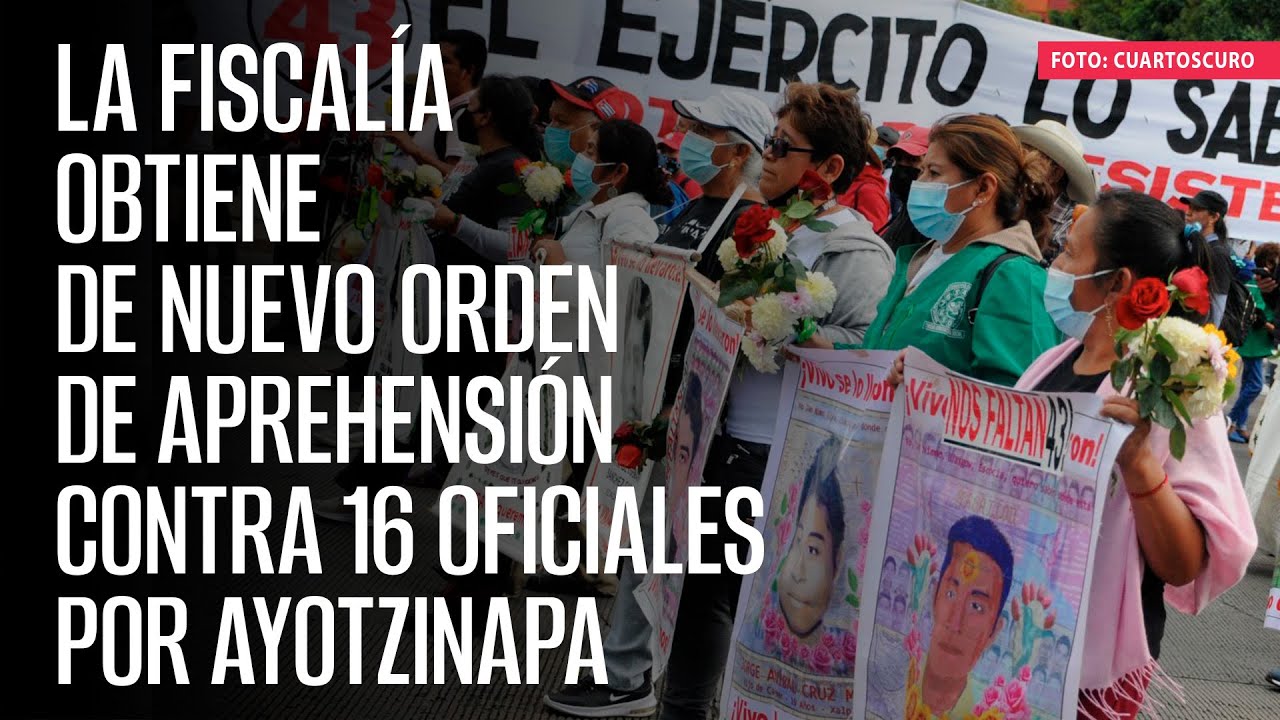 La Fiscalía obtiene de nuevo orden de aprehensión contra 16 oficiales por Ayotzinapa
