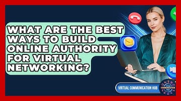 What Are The Best Ways To Build Online Authority For Virtual Networking? - Virtual Communication Hub
