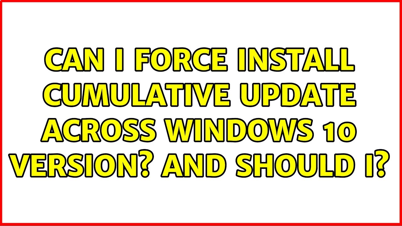 Can I force install cumulative update across Windows 10 version? And ...