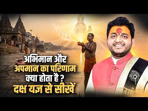 अभिमान और अपमान का परिणाम क्या होता है? दक्ष यज्ञ से सीखें | Acharya Bharat Ji