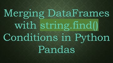 Merging DataFrames with string.find() Conditions in Python Pandas