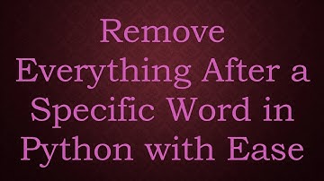 Remove Everything After a Specific Word in Python with Ease