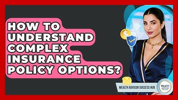 How To Understand Complex Insurance Policy Options? - Wealth Advisor Success Hub