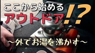 ここから始めるアウトドア！？ ～外でお湯を沸かす～