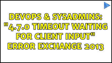 DevOps & SysAdmins: "4.7.0 Timeout waiting for client input" error Exchange 2013