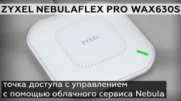 Обзор точки доступа Zyxel NebulaFlex Pro WAX630S