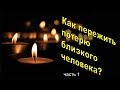 Как пережить потерю близкого человека. Часть 1