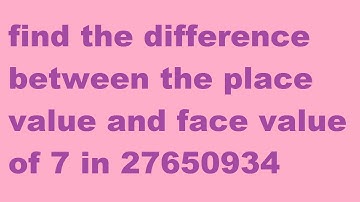 find the difference between the place value and face value of 7 in 27650934