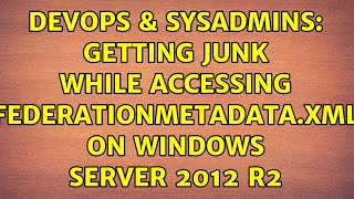DevOps & SysAdmins: Getting junk while accessing federationMetadata.xml on Windows server 2012 R2