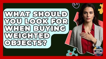 What Should You Look For When Buying Weighted Objects? - Answers About Autism