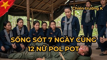 Chiến Trường K: TÔI SỐNG SÓT 7 NGÀY CÙNG 12 NỮ POL POT. SỰ THẬT ĐÊM CUỐI CÙNG KHIẾN TÔI DẰN VẶT