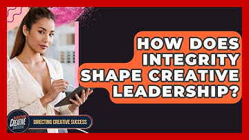 How Does Integrity Shape Creative Leadership? - Directing Creative Success
