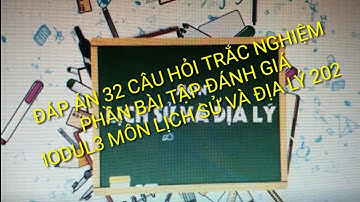 ĐÁP ÁN 32 CÂU HỎI TRẮC NGHIỆM BÀI TẬP CUỐI KHÓA MÔN LỊCH SƯ-ĐỊA MODUL3 2021