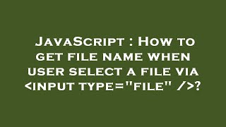 JavaScript : How to get file name when user select a file via  input type="file" / ?