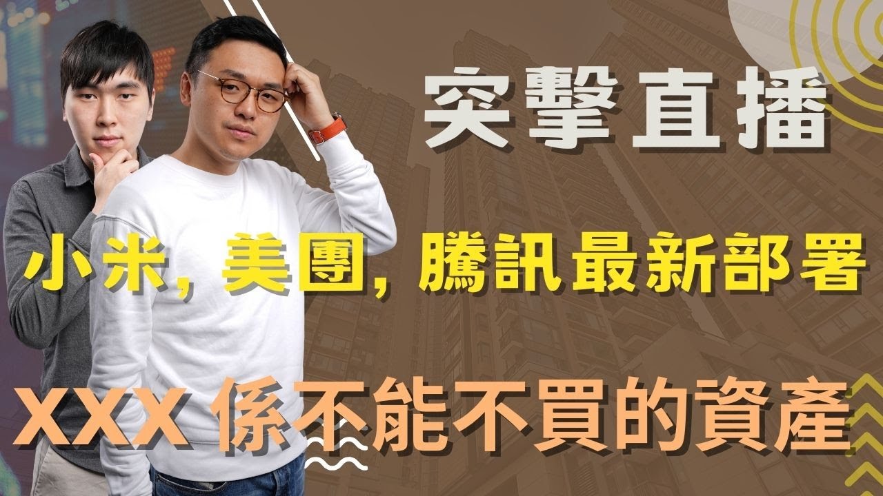 突擊直播 小米, 美團, 騰訊最新部署！XXX 係不能不買的資產