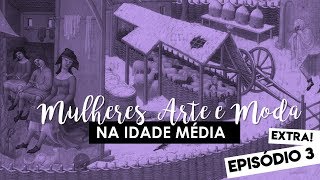 Mulheres, Arte e Moda na Idade Média [Episódio 3 - Extra]