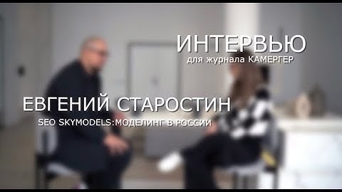 CEO SKYMODELS: МОДЕЛИНГ В РОССИИ. Евгений Старостин - интервью для журнала КАМЕРГЕР