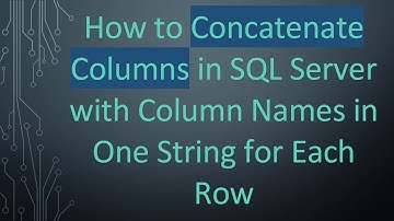 How to Concatenate Columns in SQL Server with Column Names in One String for Each Row