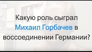 Немцы - о роли Горбачева в воссоединении Германии