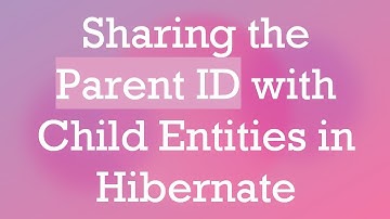 Sharing the Parent ID with Child Entities in Hibernate