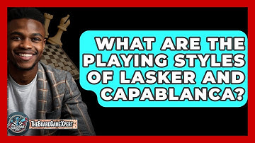 What Are The Playing Styles Of Lasker And Capablanca? - The Board Game Xpert