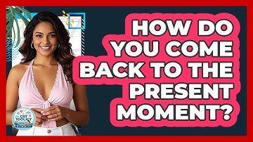 How Do You Come Back To The Present Moment?