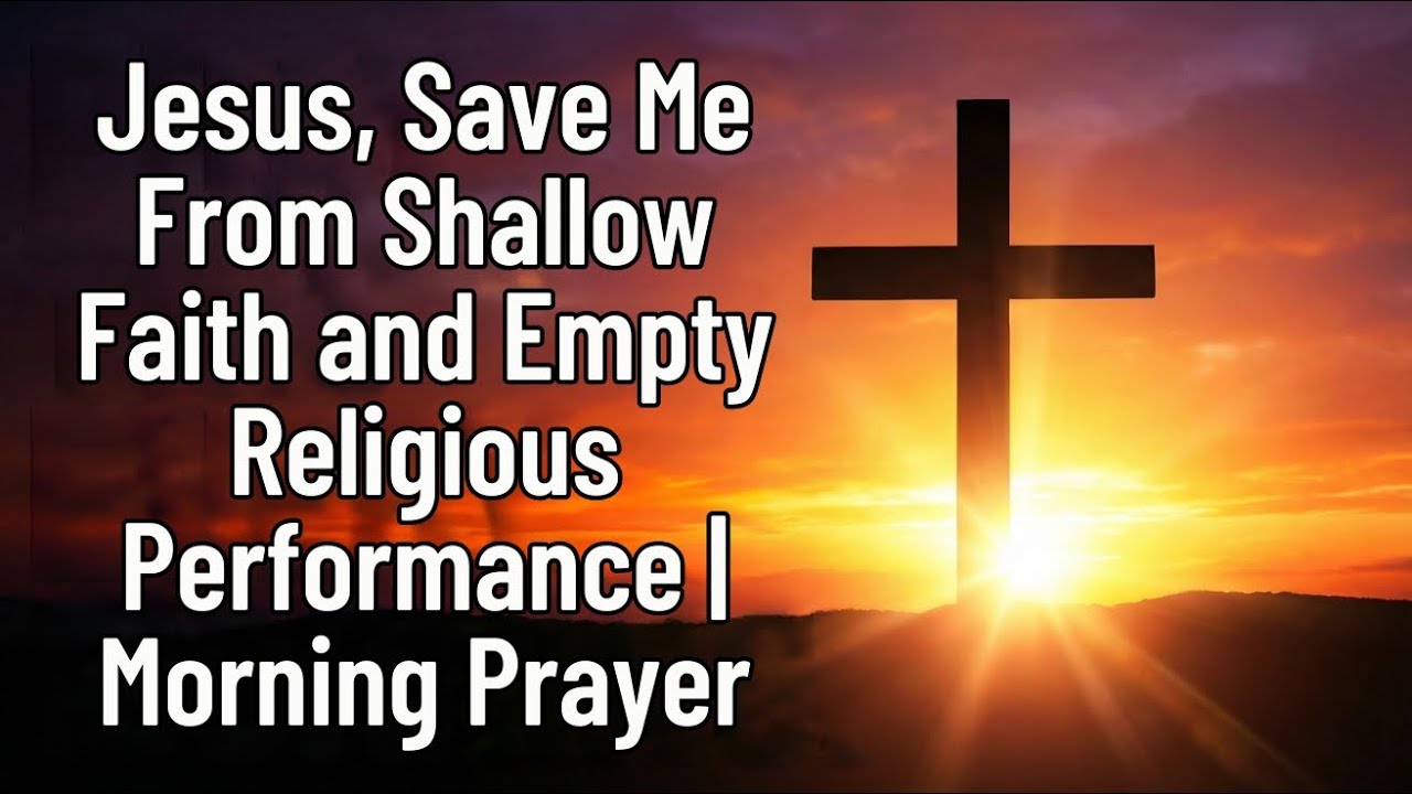 Jesus, Save Me From Shallow Faith and Empty Religious Performance | Morning Prayer 