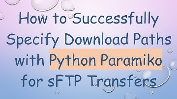 How to Successfully Specify Download Paths with Python Paramiko for sFTP Transfers