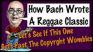 How Bach Wrote A Reggae Classic - Lets See If This One Gets Past The Copyright Wombles