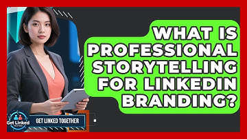 What Is Professional Storytelling For LinkedIn Branding? - Get Linked Together