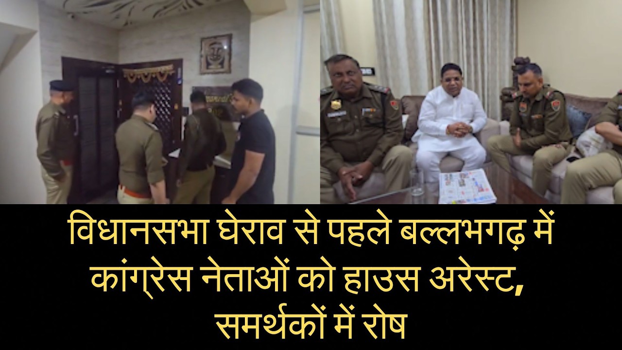 विधानसभा घेराव से पहले बल्लभगढ़ में कांग्रेस नेताओं को हाउस अरेस्ट, समर्थकों में रोष