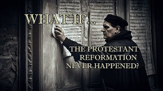 What If The Protestant Reformation Never Occurred?