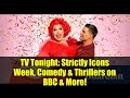 TV Tonight: Strictly Icons Week, Comedy &amp; Thrillers on BBC &amp; More!